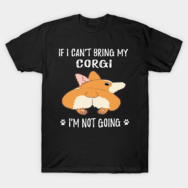 If I Can't Bring My Corgi I'm Not Going (172) T-Shirt by Drakes